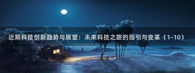 近期科技创新趋势与展望：未来科技之路的指引与变革（1-10）